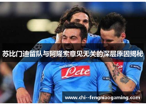 苏比门迪留队与阿隆索意见无关的深层原因揭秘