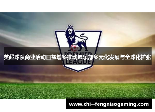 英超球队商业活动日益增多推动俱乐部多元化发展与全球化扩张