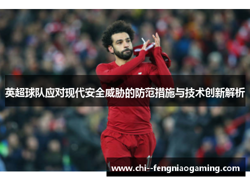 英超球队应对现代安全威胁的防范措施与技术创新解析