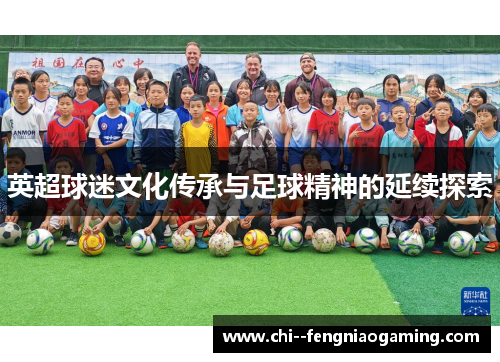 英超球迷文化传承与足球精神的延续探索 英超球迷文化传承与足球精神的延续探索
