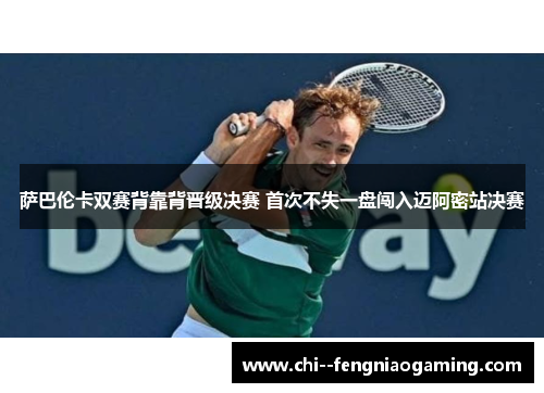 萨巴伦卡双赛背靠背晋级决赛 首次不失一盘闯入迈阿密站决赛