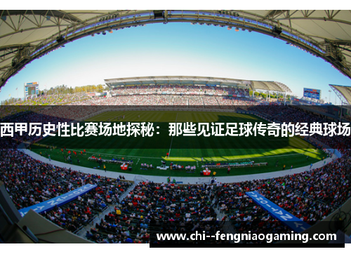 西甲历史性比赛场地探秘：那些见证足球传奇的经典球场