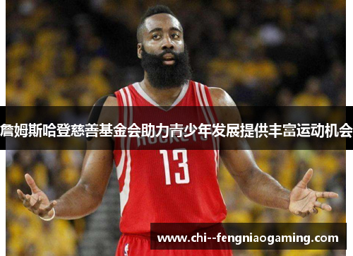 詹姆斯哈登慈善基金会助力青少年发展提供丰富运动机会