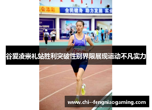 谷爱凌崇礼站胜利突破性别界限展现运动不凡实力
