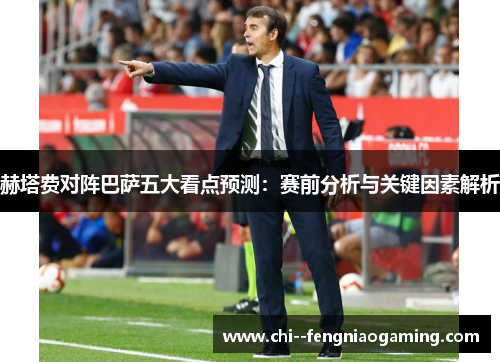 赫塔费对阵巴萨五大看点预测:赛前分析与关键因素解析 赫塔费对阵巴萨五大看点预测:赛前分析与关键因素解析