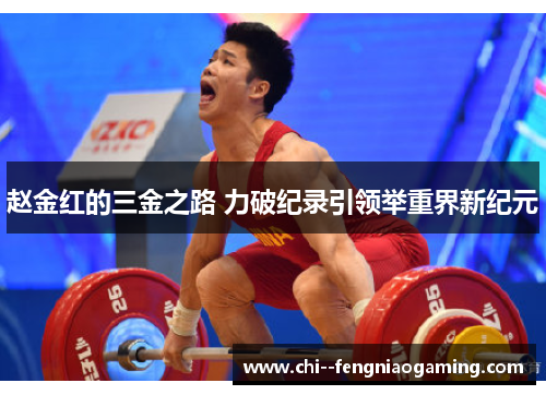 赵金红的三金之路 力破纪录引领举重界新纪元 赵金红的三金之路 力破纪录引领举重界新纪元