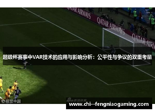 超级杯赛事中VAR技术的应用与影响分析:公平性与争议的双重考量 超级杯赛事中VAR技术的应用与影响分析:公平性与争议的双重考量