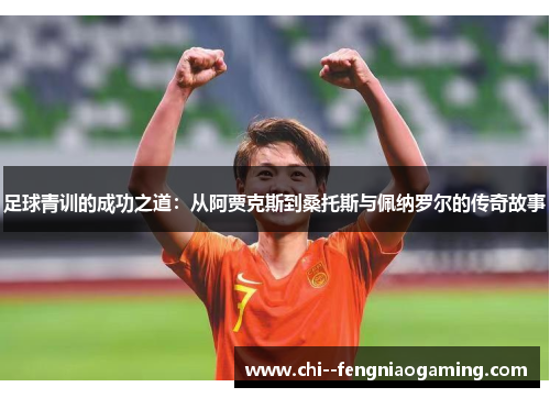 足球青训的成功之道：从阿贾克斯到桑托斯与佩纳罗尔的传奇故事