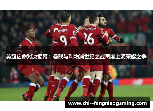 英超宿命对决揭幕：曼联与利物浦世纪之战再度上演荣耀之争