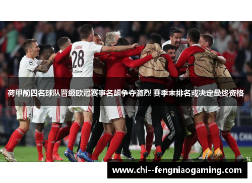 荷甲前四名球队晋级欧冠赛事名额争夺激烈 赛季末排名或决定最终资格