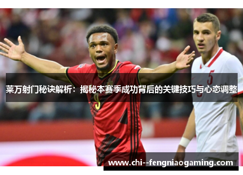 莱万射门秘诀解析：揭秘本赛季成功背后的关键技巧与心态调整