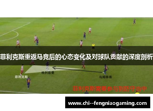 菲利克斯重返马竞后的心态变化及对球队贡献的深度剖析 菲利克斯重返马竞后的心态变化及对球队贡献的深度剖析