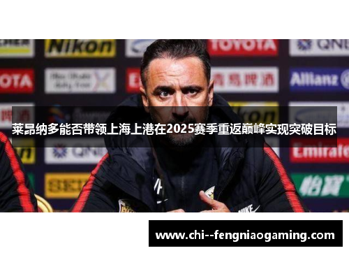 莱昂纳多能否带领上海上港在2025赛季重返巅峰实现突破目标