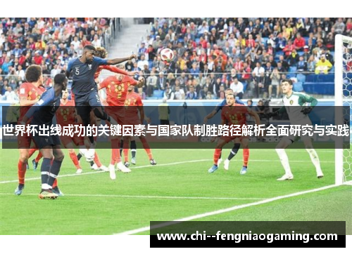 世界杯出线成功的关键因素与国家队制胜路径解析全面研究与实践