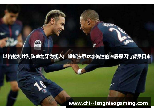 以格拉利什对阵葡萄牙为切入口解析法甲状态低迷的深层原因与背景因素