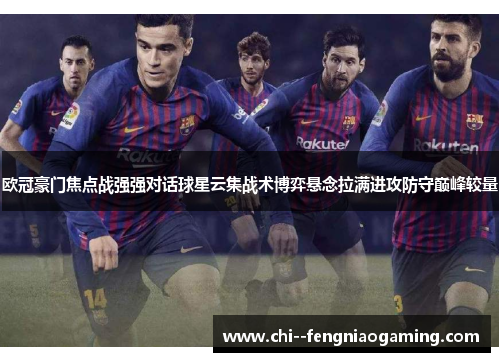 欧冠豪门焦点战强强对话球星云集战术博弈悬念拉满进攻防守巅峰较量