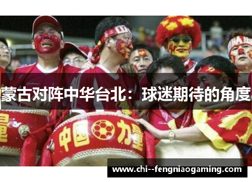 蒙古对阵中华台北：球迷期待的角度