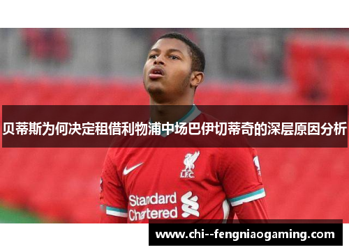 贝蒂斯为何决定租借利物浦中场巴伊切蒂奇的深层原因分析 贝蒂斯为何决定租借利物浦中场巴伊切蒂奇的深层原因分析