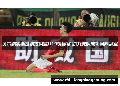 贝尔纳德斯基助攻闪耀U19锦标赛 助力球队成功问鼎冠军