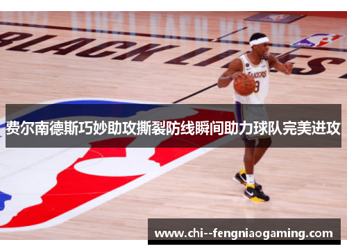费尔南德斯巧妙助攻撕裂防线瞬间助力球队完美进攻