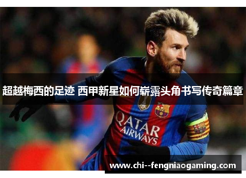 超越梅西的足迹 西甲新星如何崭露头角书写传奇篇章