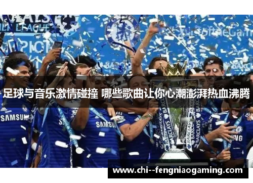 足球与音乐激情碰撞 哪些歌曲让你心潮澎湃热血沸腾
