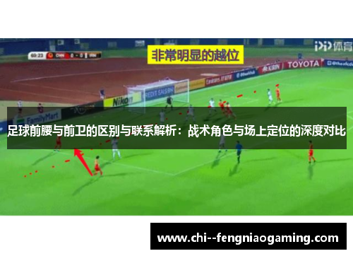 足球前腰与前卫的区别与联系解析：战术角色与场上定位的深度对比