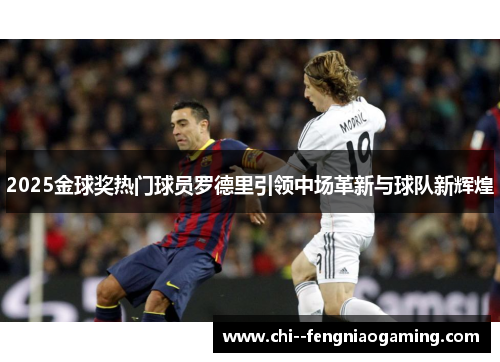 2025金球奖热门球员罗德里引领中场革新与球队新辉煌