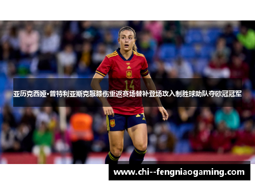 亚历克西娅·普特利亚斯克服膝伤重返赛场替补登场攻入制胜球助队夺欧冠冠军