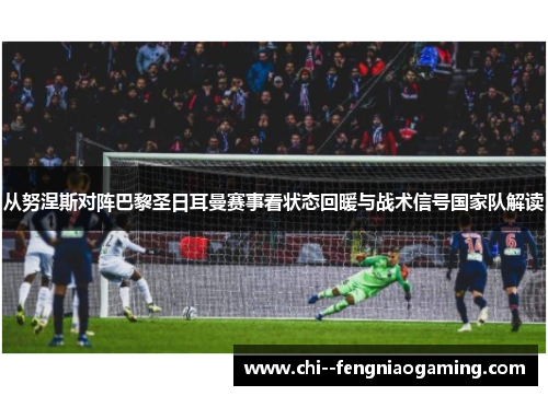 从努涅斯对阵巴黎圣日耳曼赛事看状态回暖与战术信号国家队解读
