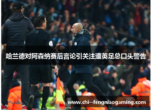 哈兰德对阿森纳赛后言论引关注遭英足总口头警告