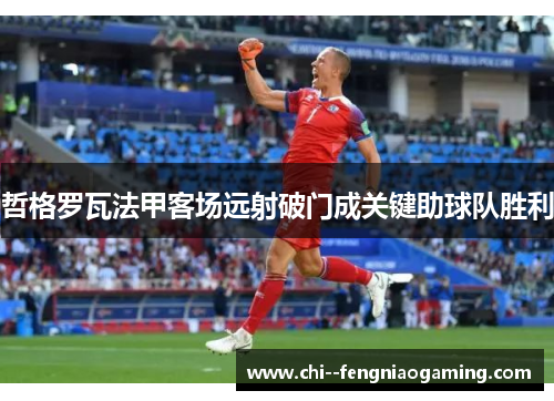 哲格罗瓦法甲客场远射破门成关键助球队胜利
