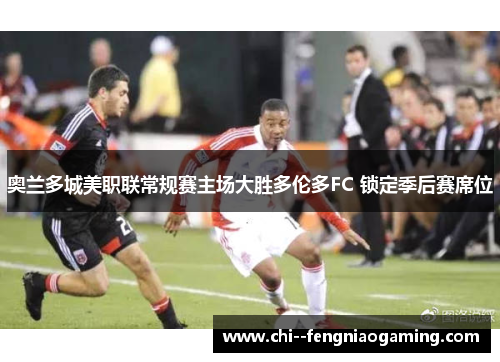 奥兰多城美职联常规赛主场大胜多伦多FC 锁定季后赛席位