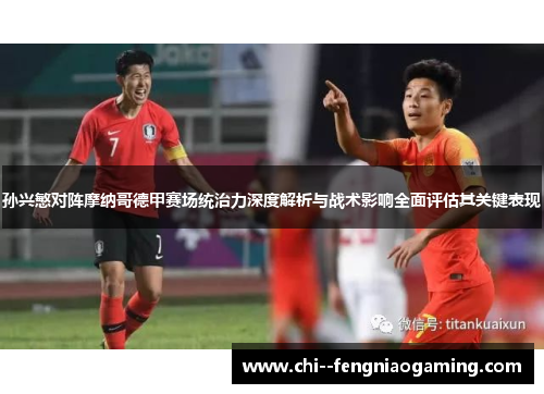 孙兴慜对阵摩纳哥德甲赛场统治力深度解析与战术影响全面评估其关键表现