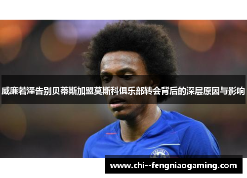 威廉若泽告别贝蒂斯加盟莫斯科俱乐部转会背后的深层原因与影响 威廉若泽告别贝蒂斯加盟莫斯科俱乐部转会背后的深层原因与影响