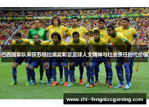 巴西国家队荣获苏格拉底奖彰显足球人文精神与社会责任时代价值