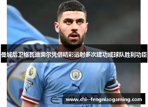 曼城后卫格瓦迪奥尔凭借精彩远射多次建功成球队胜利功臣