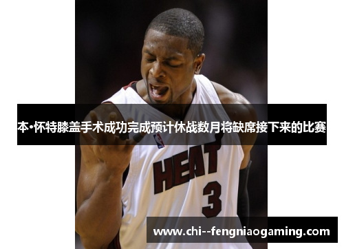 本·怀特膝盖手术成功完成预计休战数月将缺席接下来的比赛 本·怀特膝盖手术成功完成预计休战数月将缺席接下来的比赛