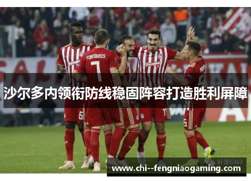 沙尔多内领衔防线稳固阵容打造胜利屏障