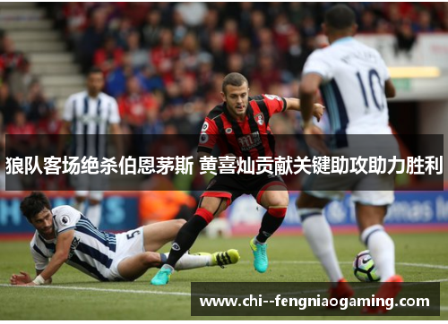狼队客场绝杀伯恩茅斯 黄喜灿贡献关键助攻助力胜利 狼队客场绝杀伯恩茅斯 黄喜灿贡献关键助攻助力胜利