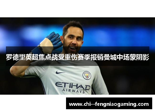 罗德里英超焦点战受重伤赛季报销曼城中场蒙阴影 罗德里英超焦点战受重伤赛季报销曼城中场蒙阴影