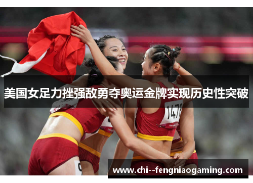 美国女足力挫强敌勇夺奥运金牌实现历史性突破 美国女足力挫强敌勇夺奥运金牌实现历史性突破