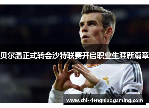 贝尔温正式转会沙特联赛开启职业生涯新篇章 贝尔温正式转会沙特联赛开启职业生涯新篇章