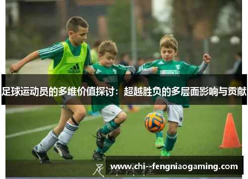 足球运动员的多维价值探讨：超越胜负的多层面影响与贡献