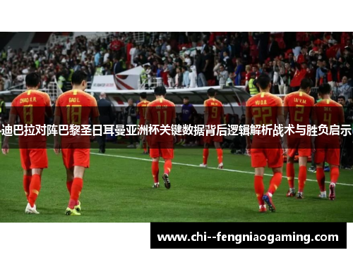 迪巴拉对阵巴黎圣日耳曼亚洲杯关键数据背后逻辑解析战术与胜负启示