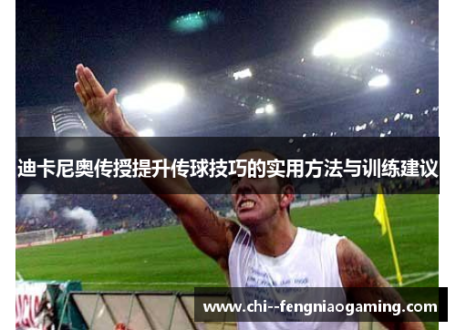 迪卡尼奥传授提升传球技巧的实用方法与训练建议