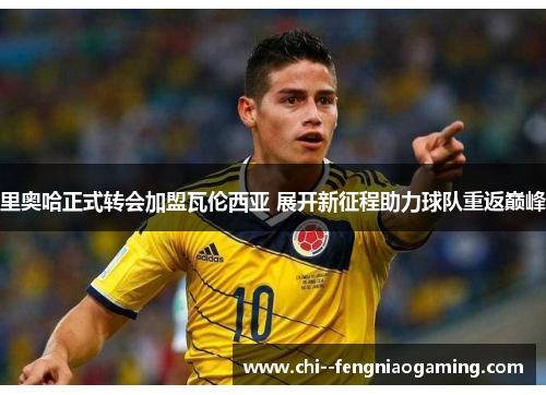 里奥哈正式转会加盟瓦伦西亚 展开新征程助力球队重返巅峰