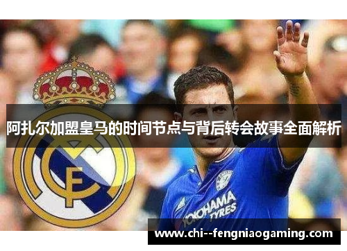 阿扎尔加盟皇马的时间节点与背后转会故事全面解析