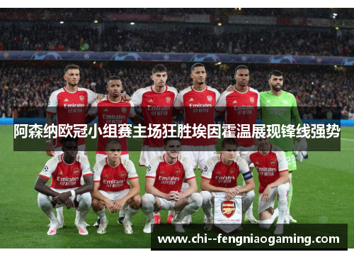 阿森纳欧冠小组赛主场狂胜埃因霍温展现锋线强势