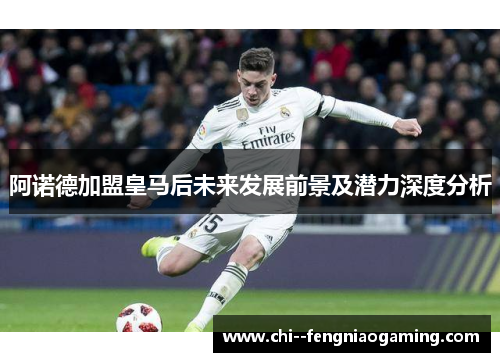 阿诺德加盟皇马后未来发展前景及潜力深度分析